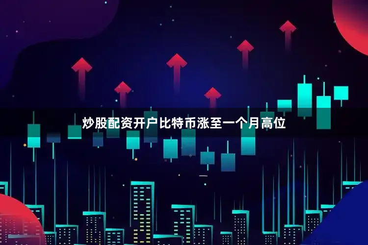 炒股配资开户比特币涨至一个月高位
