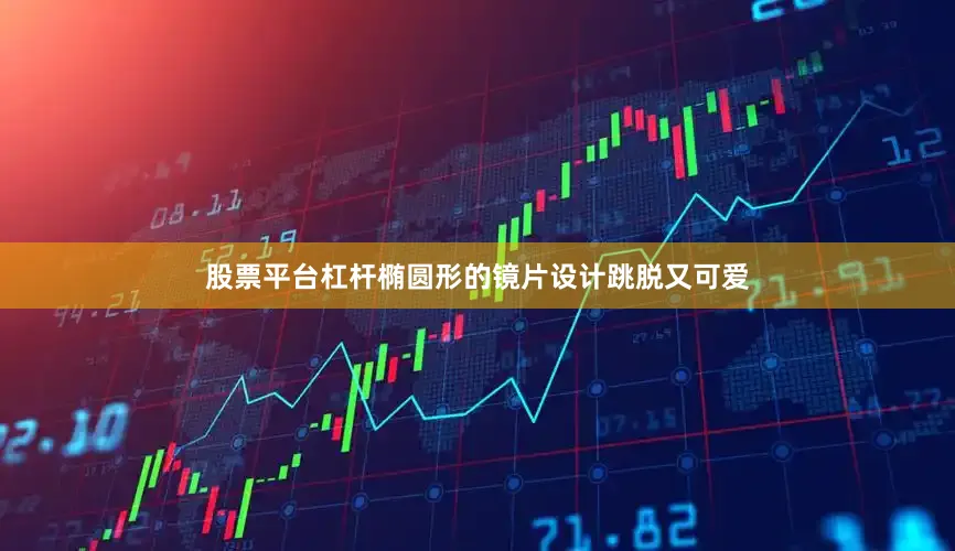 股票平台杠杆椭圆形的镜片设计跳脱又可爱