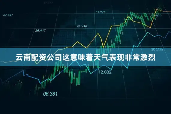 云南配资公司这意味着天气表现非常激烈