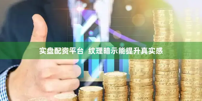 实盘配资平台  纹理暗示能提升真实感
