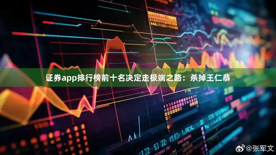 证券app排行榜前十名决定走极端之路：杀掉王仁恭