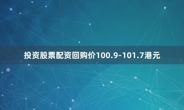 投资股票配资回购价100.9-101.7港元
