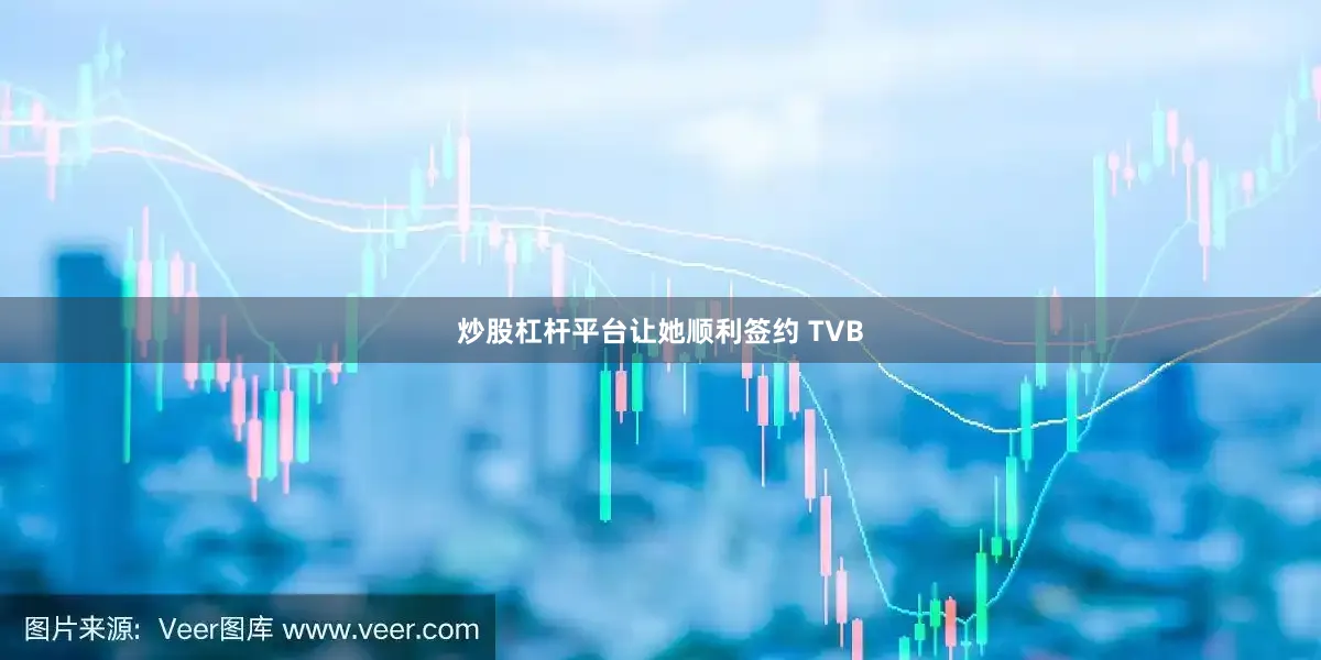 炒股杠杆平台让她顺利签约 TVB